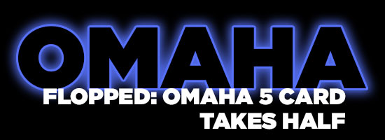 OMAHA FLOPPED: OMAHA 5 CARD TAKES HALF